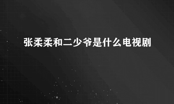 张柔柔和二少爷是什么电视剧