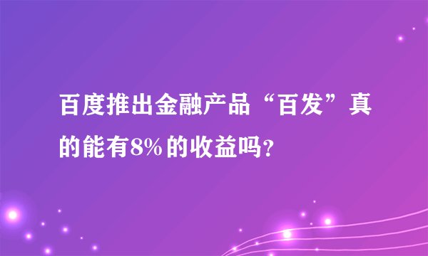 百度推出金融产品“百发”真的能有8%的收益吗？