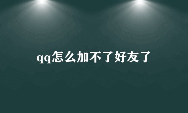 qq怎么加不了好友了
