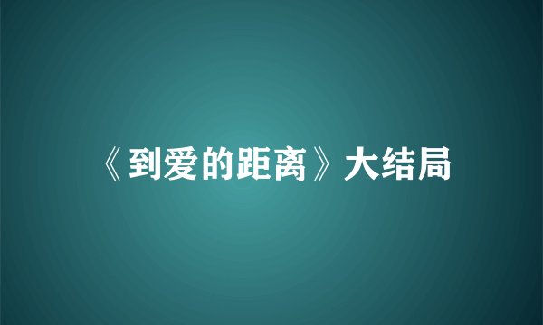 《到爱的距离》大结局