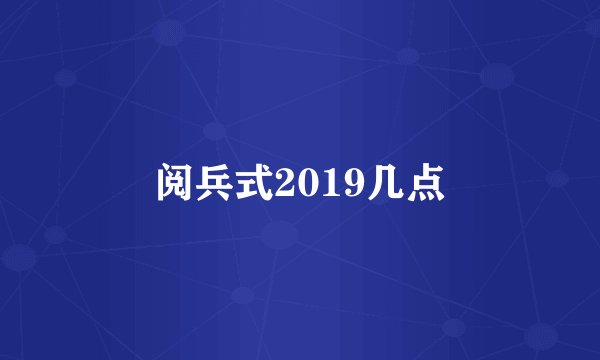 阅兵式2019几点