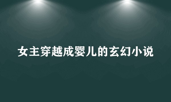 女主穿越成婴儿的玄幻小说