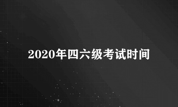 2020年四六级考试时间