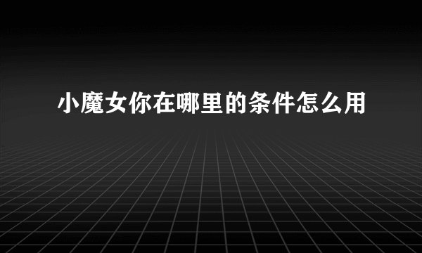 小魔女你在哪里的条件怎么用