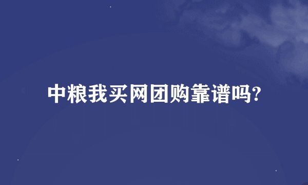 中粮我买网团购靠谱吗?