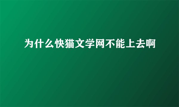 为什么快猫文学网不能上去啊