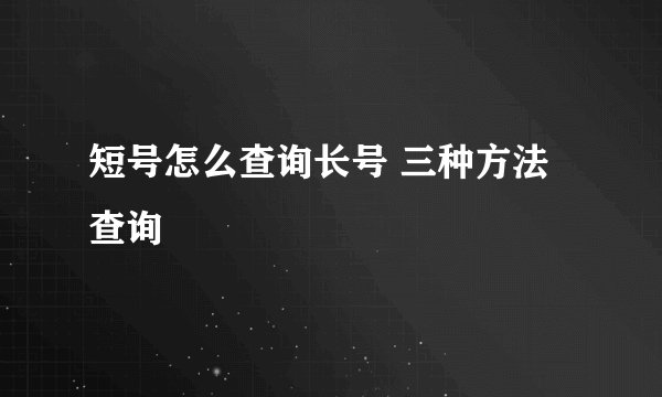 短号怎么查询长号 三种方法查询
