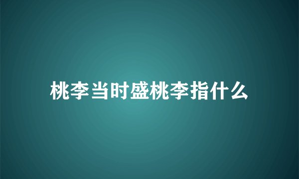 桃李当时盛桃李指什么