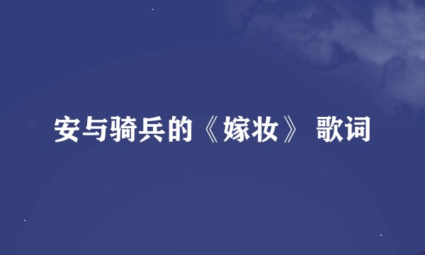 安与骑兵的《嫁妆》 歌词