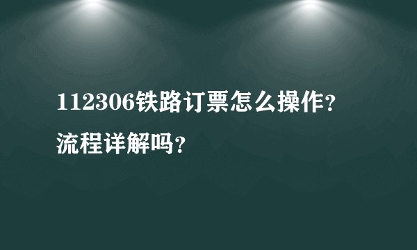 112306铁路订票怎么操作？流程详解吗？