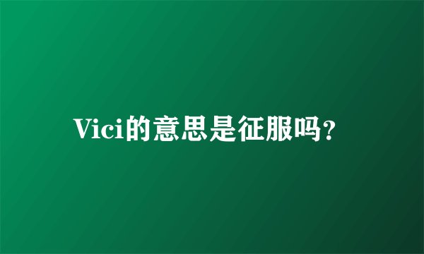 Vici的意思是征服吗？