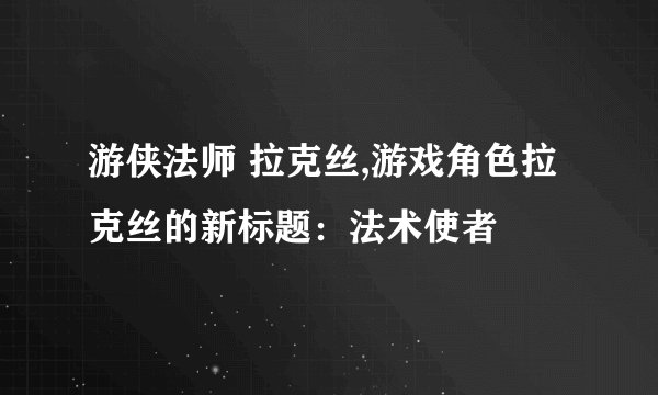 游侠法师 拉克丝,游戏角色拉克丝的新标题：法术使者