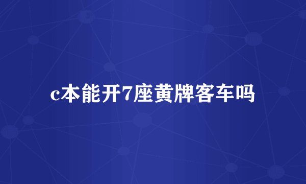 c本能开7座黄牌客车吗