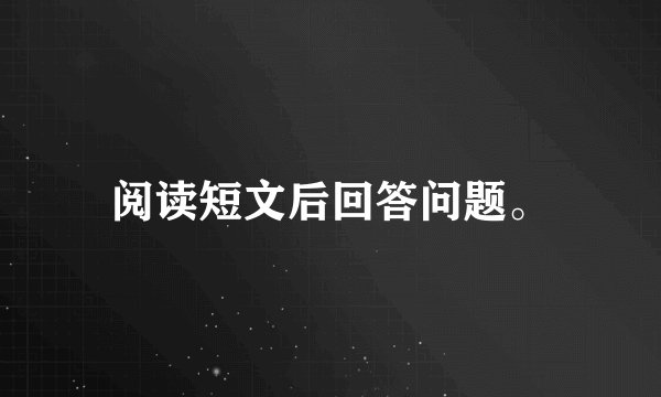 阅读短文后回答问题。