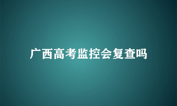 广西高考监控会复查吗