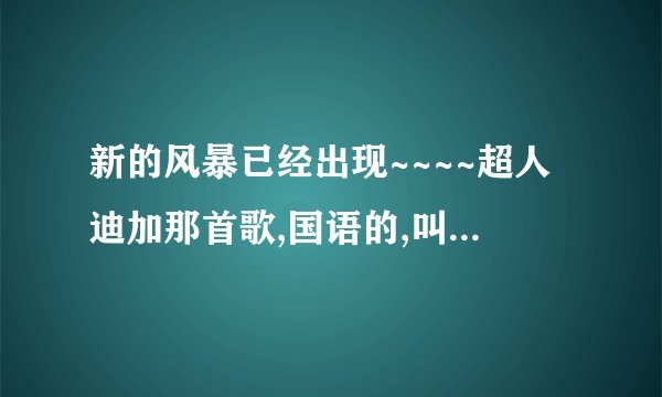 新的风暴已经出现~~~~超人迪加那首歌,国语的,叫什么名字、？