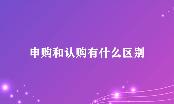 申购和认购有什么区别