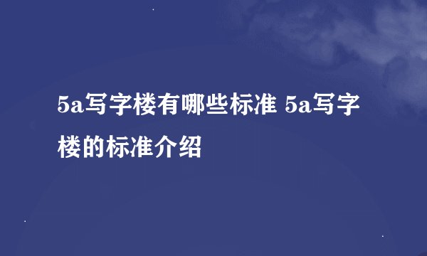 5a写字楼有哪些标准 5a写字楼的标准介绍