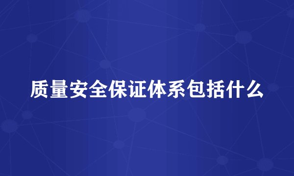 质量安全保证体系包括什么