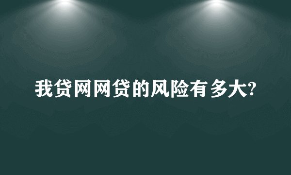 我贷网网贷的风险有多大?