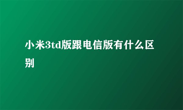 小米3td版跟电信版有什么区别