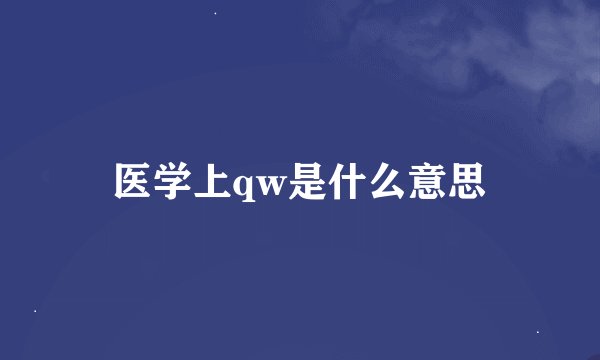 医学上qw是什么意思