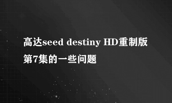 高达seed destiny HD重制版第7集的一些问题