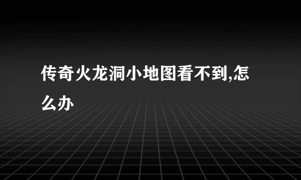 传奇火龙洞小地图看不到,怎么办