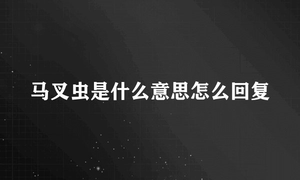 马叉虫是什么意思怎么回复
