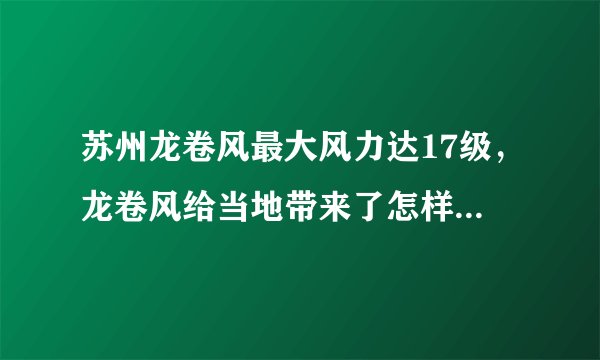 苏州龙卷风最大风力达17级，龙卷风给当地带来了怎样的灾难？