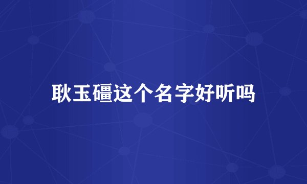 耿玉礓这个名字好听吗