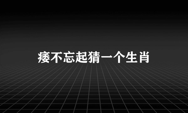 痿不忘起猜一个生肖