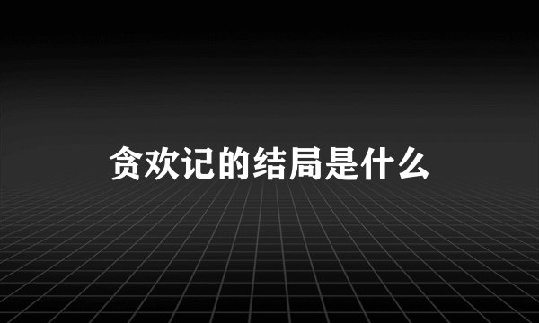 贪欢记的结局是什么