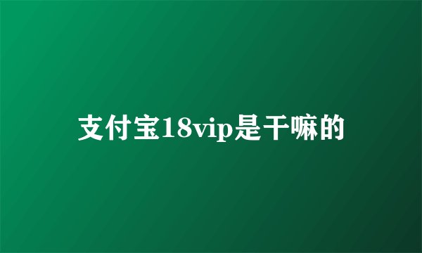 支付宝18vip是干嘛的