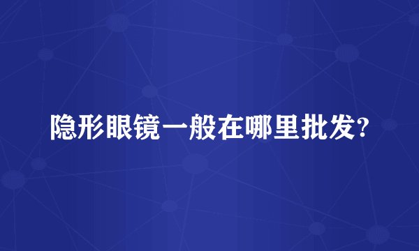 隐形眼镜一般在哪里批发?