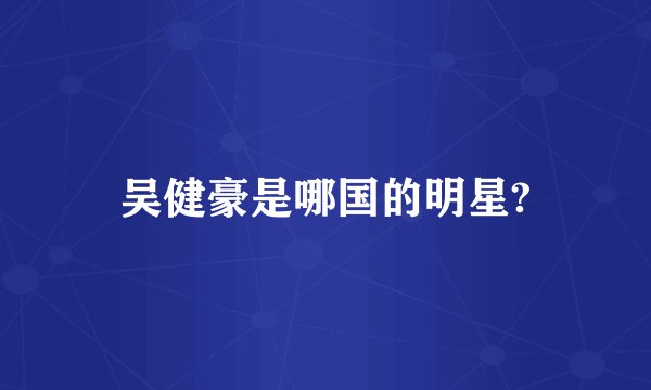 吴健豪是哪国的明星?