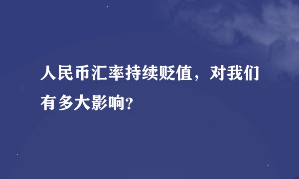 人民币汇率持续贬值，对我们有多大影响？