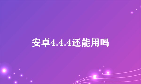 安卓4.4.4还能用吗
