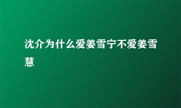 沈介为什么爱姜雪宁不爱姜雪慧