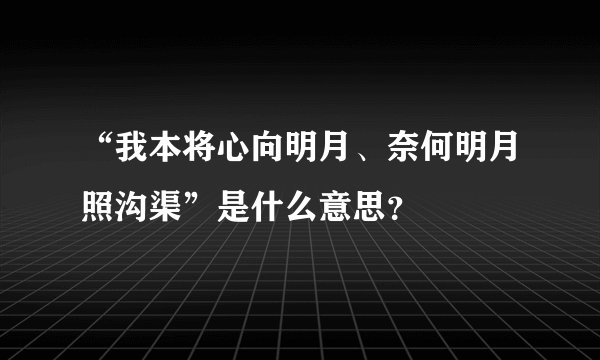 “我本将心向明月、奈何明月照沟渠”是什么意思？