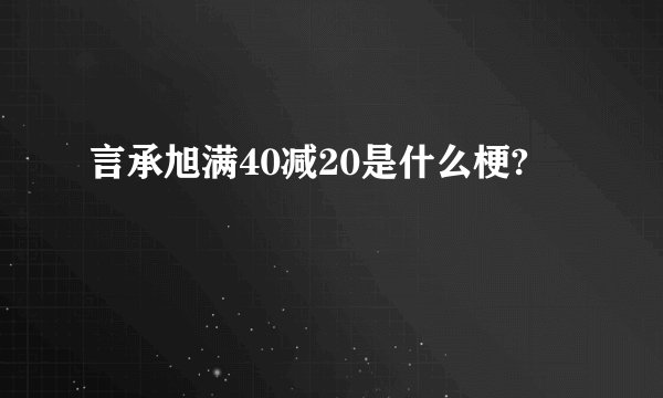 言承旭满40减20是什么梗?