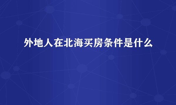 外地人在北海买房条件是什么