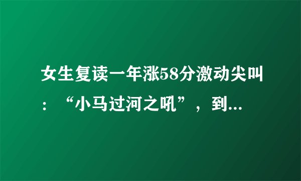 女生复读一年涨58分激动尖叫：“小马过河之吼”，到底是啥情绪？