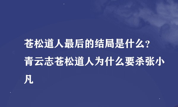 苍松道人最后的结局是什么？青云志苍松道人为什么要杀张小凡