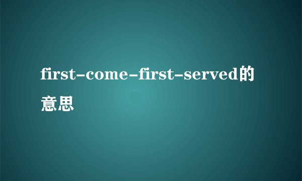 first-come-first-served的意思