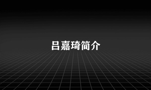 吕嘉琦简介