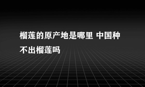 榴莲的原产地是哪里 中国种不出榴莲吗