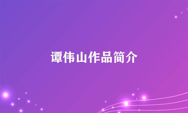 谭伟山作品简介