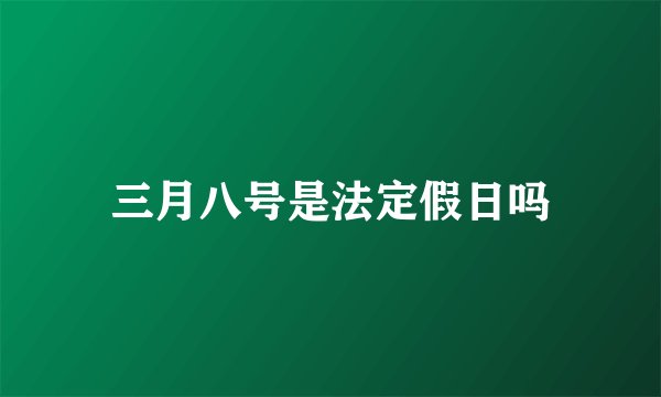 三月八号是法定假日吗