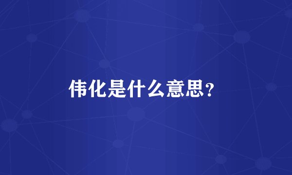 伟化是什么意思？